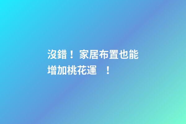 沒錯！家居布置也能增加桃花運！